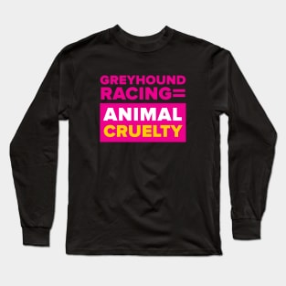 Greyhound Racing = Animal Cruelty Long Sleeve T-Shirt